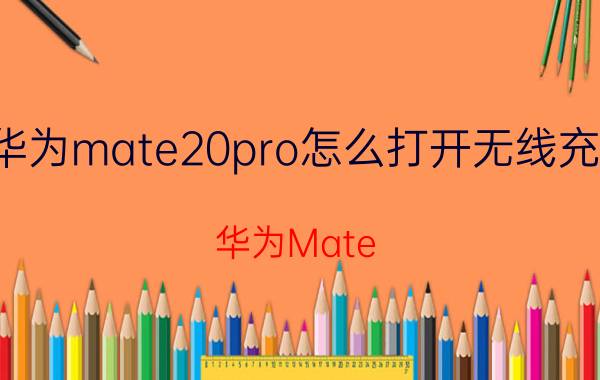 华为mate20pro怎么打开无线充电 华为Mate 20 Pro无线充电开启方法